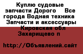 Куплю судовые запчасти Дорого! - Все города Водная техника » Запчасти и аксессуары   . Кировская обл.,Захарищево п.